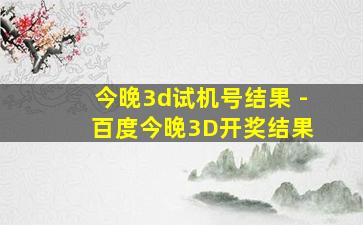 今晚3d试机号结果 - 百度今晚3D开奖结果